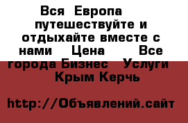 Вся  Европа.....путешествуйте и отдыхайте вместе с нами  › Цена ­ 1 - Все города Бизнес » Услуги   . Крым,Керчь